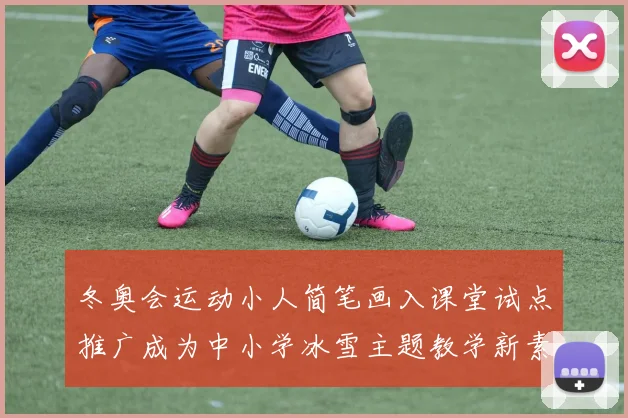 冬奥会运动小人简笔画入课堂试点推广成为中小学冰雪主题教学新素材