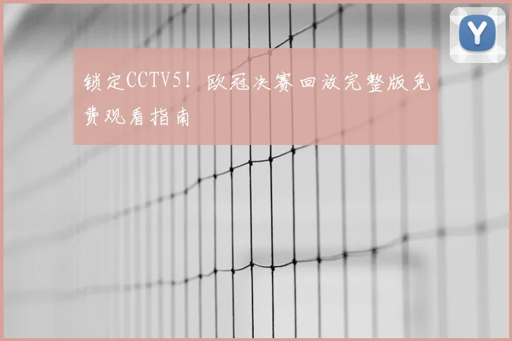锁定CCTV5！欧冠决赛回放完整版免费观看指南
