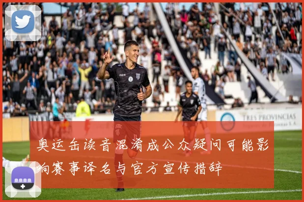 奥运缶读音混淆成公众疑问可能影响赛事译名与官方宣传措辞