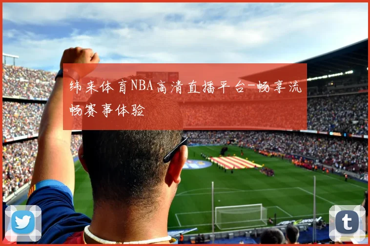纬来体育NBA高清直播平台-畅享流畅赛事体验