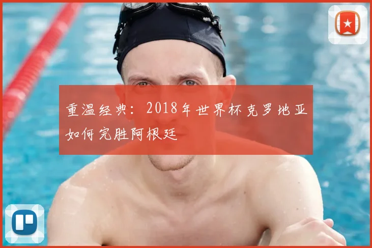 重温经典:2018年世界杯克罗地亚如何完胜阿根廷