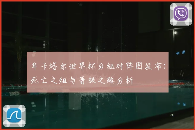年卡塔尔世界杯分组对阵图发布:死亡之组与晋级之路分析