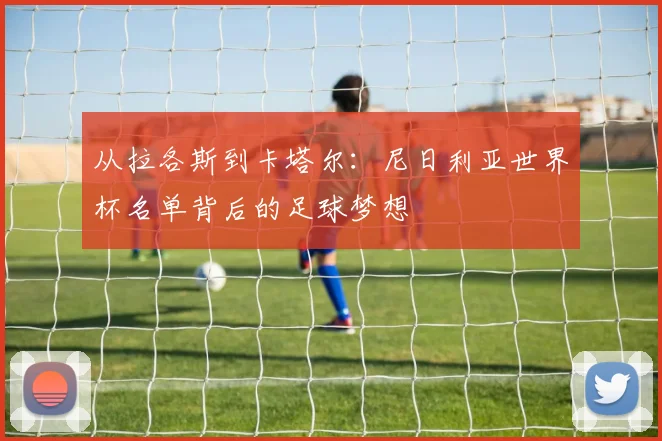 从拉各斯到卡塔尔:尼日利亚世界杯名单背后的足球梦想
