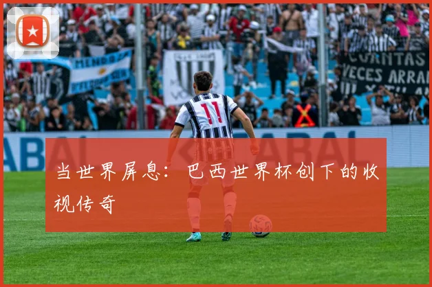 当世界屏息：巴西世界杯创下的收视传奇