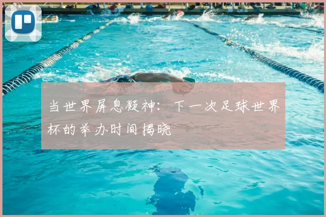 当世界屏息凝神：下一次足球世界杯的举办时间揭晓