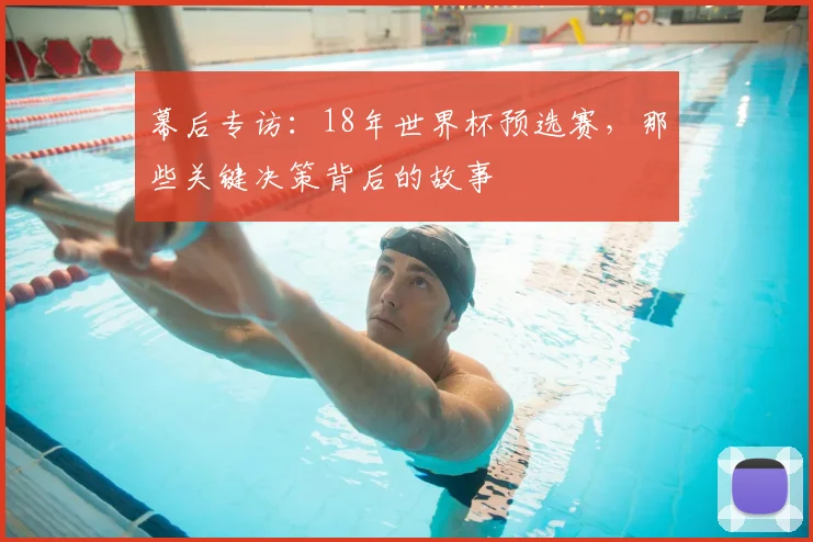 幕后专访：18年世界杯预选赛，那些关键决策背后的故事