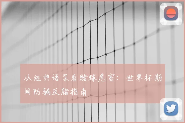 从经典语录看赌球危害：世界杯期间防骗反赌指南