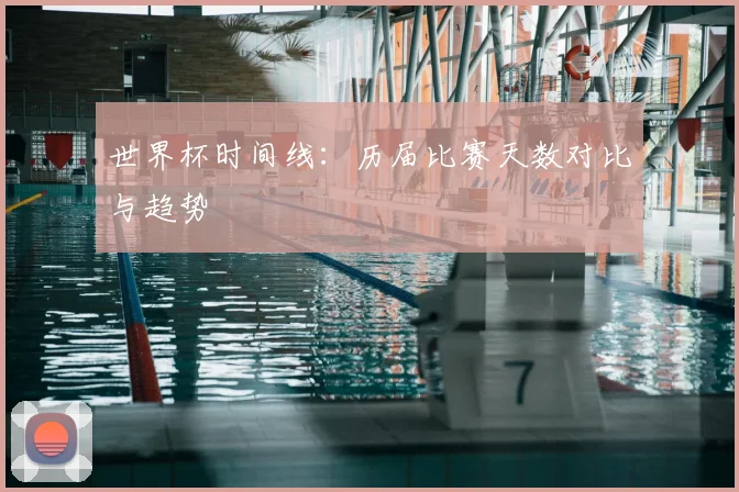 世界杯时间线：历届比赛天数对比与趋势
