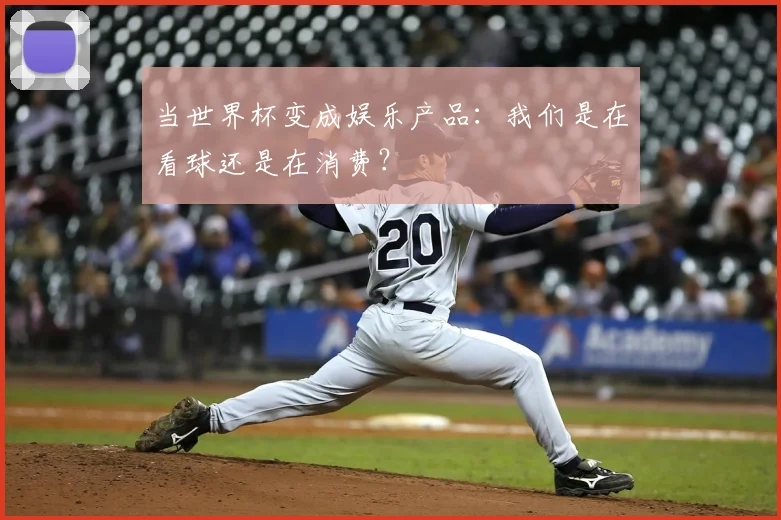 当世界杯变成娱乐产品：我们是在看球还是在消费？