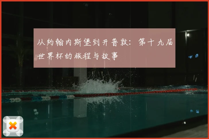 从约翰内斯堡到开普敦：第十九届世界杯的旅程与故事