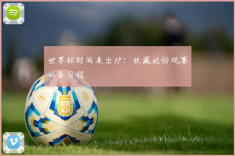 世界杯时间表出炉：收藏这份观赛必备日程