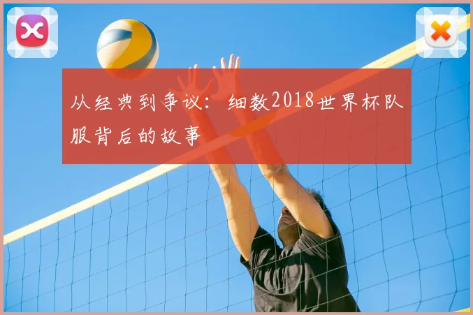 从经典到争议：细数2018世界杯队服背后的故事