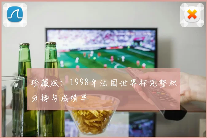 珍藏版：1998年法国世界杯完整积分榜与成绩单