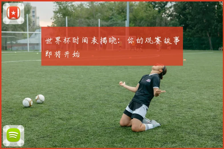 世界杯时间表揭晓：你的观赛故事即将开始