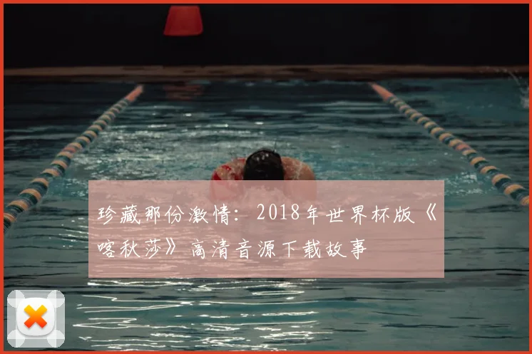 珍藏那份激情：2018年世界杯版《喀秋莎》高清音源下载故事