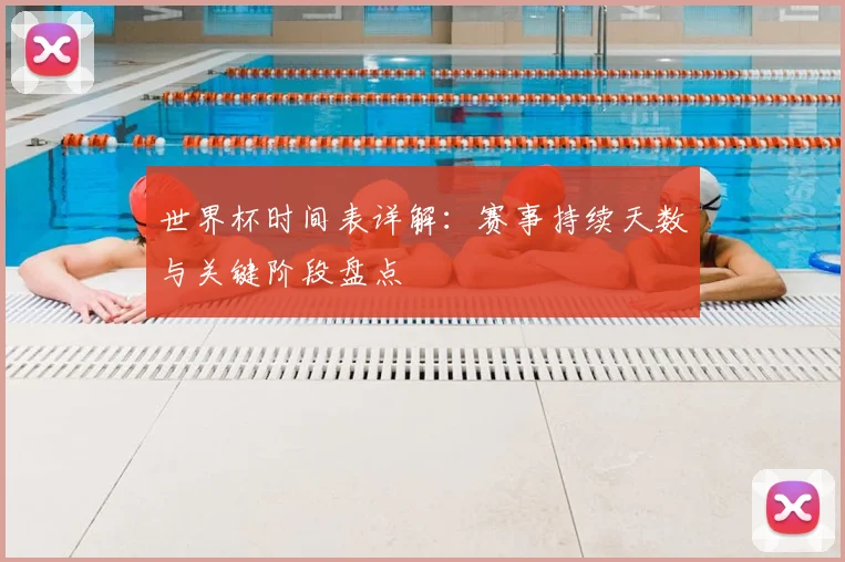 世界杯时间表详解：赛事持续天数与关键阶段盘点